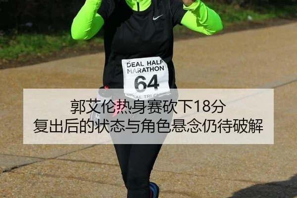 郭艾伦热身赛砍下18分 复出后的状态与角色悬念仍待破解